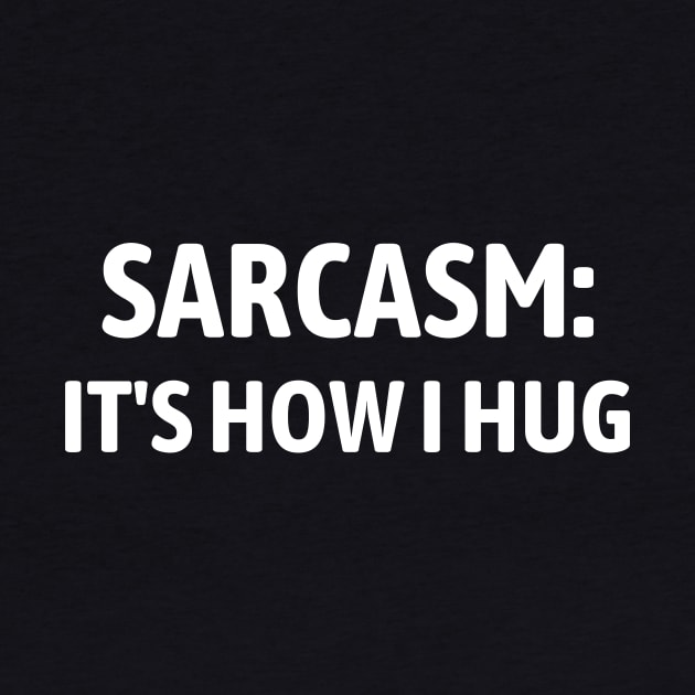 Sarcasm It's How I Hug by Word and Saying